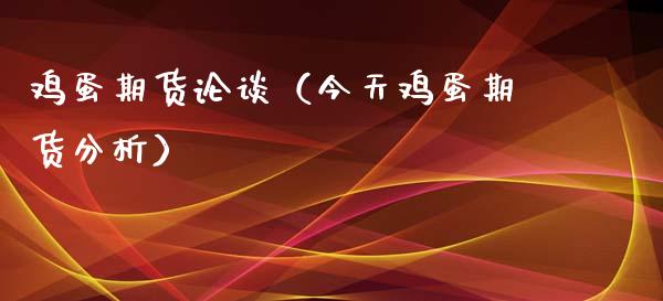 鸡蛋期货论谈（今天鸡蛋期货分析）_https://www.xyskdbj.com_期货手续费_第1张