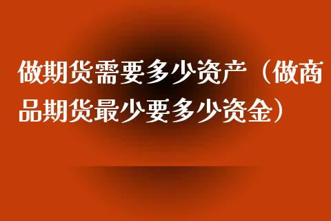 做期货需要多少资产（做商品期货最少要多少资金）_https://www.xyskdbj.com_期货平台_第1张