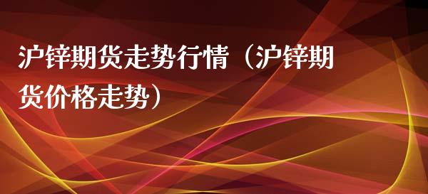 沪锌期货走势行情（沪锌期货价格走势）_https://www.xyskdbj.com_期货学院_第1张