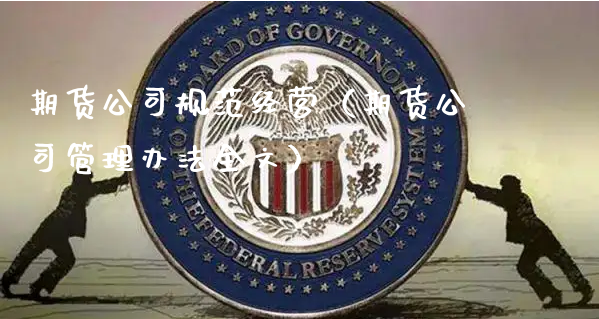 期货公司规范经营（期货公司管理办法全文）_https://www.xyskdbj.com_期货学院_第1张