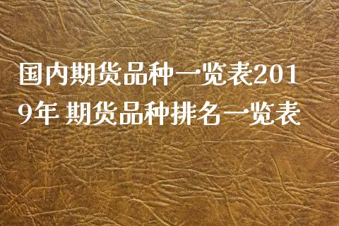 国内期货品种一览表2019年 期货品种排名一览表_https://www.xyskdbj.com_期货手续费_第1张