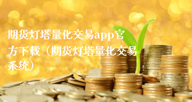 期货灯塔量化交易app官方下载（期货灯塔量化交易系统）_https://www.xyskdbj.com_原油直播_第1张