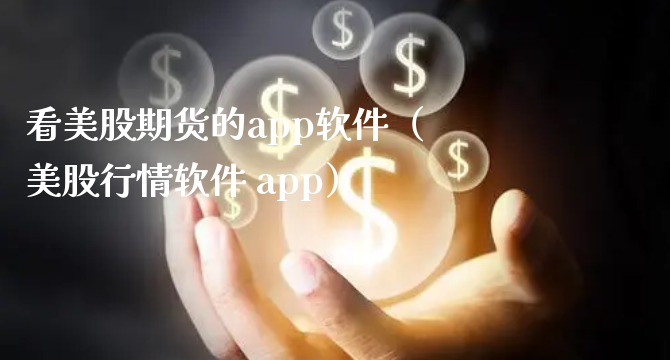 看美股期货的app软件（美股行情软件 app）_https://www.xyskdbj.com_期货手续费_第1张