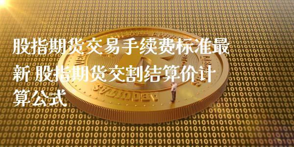 股指期货交易手续费标准最新 股指期货交割结算价计算公式_https://www.xyskdbj.com_原油直播_第1张