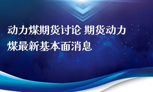 动力煤期货讨论 期货动力煤最新基本面消息_https://www.xyskdbj.com_期货平台_第1张