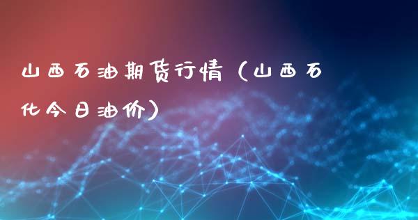 山西石油期货行情（山西石化今日油价）_https://www.xyskdbj.com_期货行情_第1张