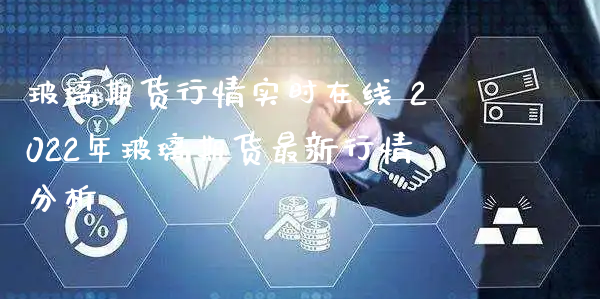 玻璃期货行情实时在线 2022年玻璃期货最新行情分析_https://www.xyskdbj.com_期货学院_第1张