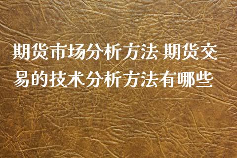 期货市场分析方法 期货交易的技术分析方法有哪些_https://www.xyskdbj.com_期货手续费_第1张