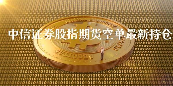 中信证券股指期货空单最新持仓_https://www.xyskdbj.com_期货学院_第1张