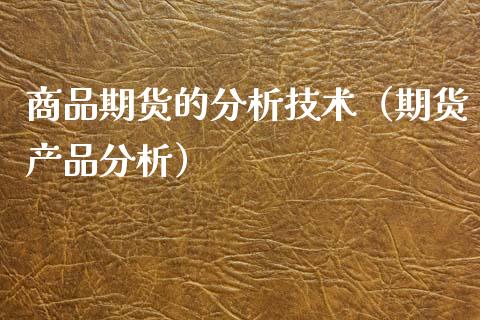 商品期货的分析技术（期货产品分析）_https://www.xyskdbj.com_期货学院_第1张