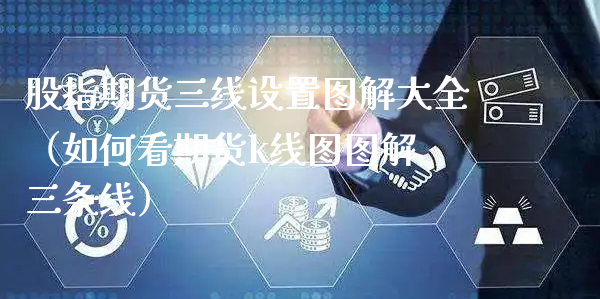 股指期货三线设置图解大全（如何看期货k线图图解 三条线）_https://www.xyskdbj.com_期货行情_第1张