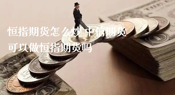 恒指期货怎么炒 中信期货可以做恒指期货吗_https://www.xyskdbj.com_期货平台_第1张