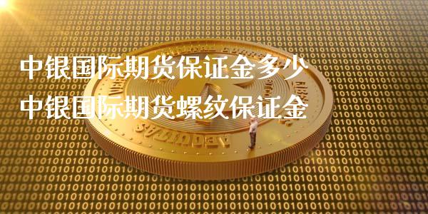 中银国际期货保证金多少 中银国际期货螺纹保证金_https://www.xyskdbj.com_期货手续费_第1张