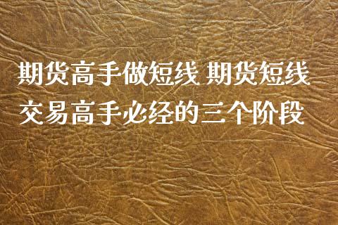 期货高手做短线 期货短线交易高手必经的三个阶段_https://www.xyskdbj.com_期货学院_第1张