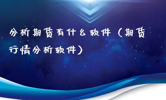 分析期货有什么软件（期货行情分析软件）_https://www.xyskdbj.com_期货行情_第1张