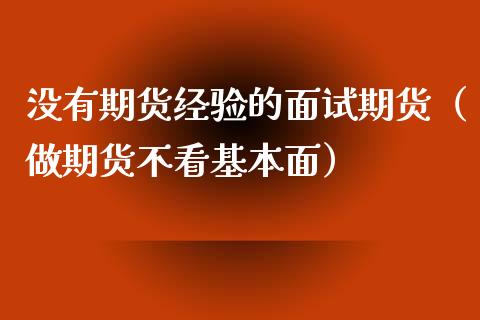 没有期货经验的面试期货（做期货不看基本面）_https://www.xyskdbj.com_期货学院_第1张