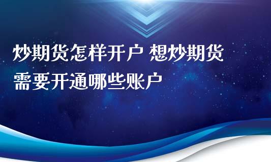 炒期货怎样开户 想炒期货需要开通哪些账户_https://www.xyskdbj.com_期货手续费_第1张