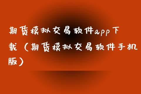 期货模拟交易软件app下载（期货模拟交易软件手机版）_https://www.xyskdbj.com_原油行情_第1张