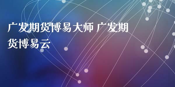 广发期货博易大师 广发期货博易云_https://www.xyskdbj.com_期货学院_第1张