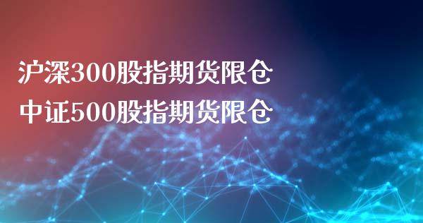 沪深300股指期货限仓 中证500股指期货限仓_https://www.xyskdbj.com_期货平台_第1张