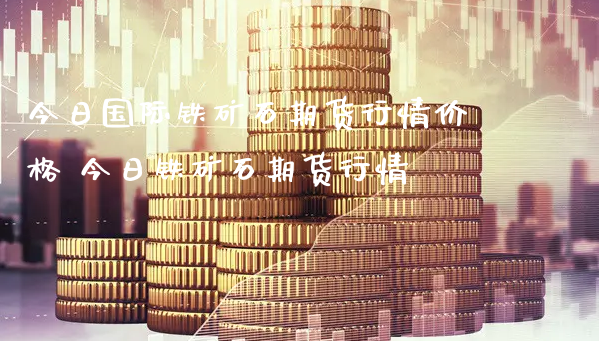 今日国际铁矿石期货行情价格 今日铁矿石期货行情_https://www.xyskdbj.com_期货学院_第1张