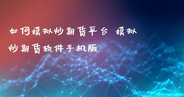 如何模拟炒期货平台 模拟炒期货软件手机版_https://www.xyskdbj.com_期货行情_第1张