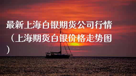 最新上海白银期货公司行情（上海期货白银价格走势图）_https://www.xyskdbj.com_原油直播_第1张