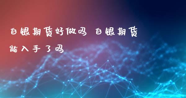 白银期货好做吗 白银期货能入手了吗_https://www.xyskdbj.com_期货学院_第1张