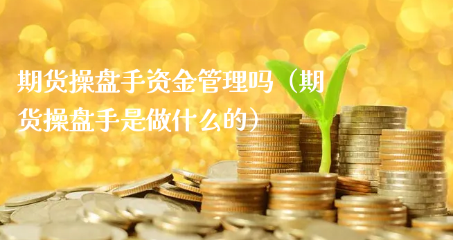 期货操盘手资金管理吗（期货操盘手是做什么的）_https://www.xyskdbj.com_期货学院_第1张