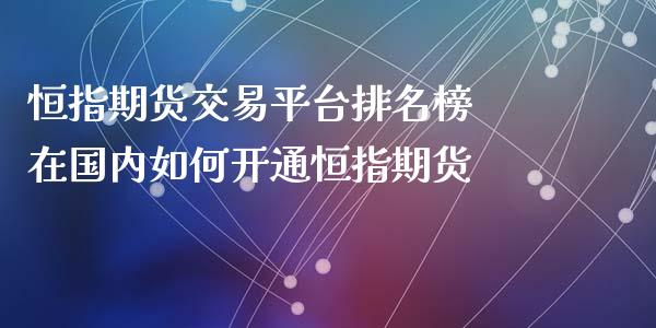 恒指期货交易平台排名榜 在国内如何开通恒指期货_https://www.xyskdbj.com_期货学院_第1张