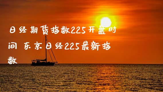 日经期货指数225开盘时间 东京日经225最新指数_https://www.xyskdbj.com_期货手续费_第1张