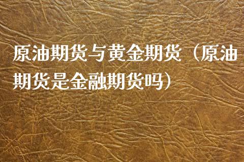 原油期货与黄金期货（原油期货是金融期货吗）_https://www.xyskdbj.com_原油行情_第1张