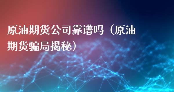 原油期货公司靠谱吗（原油期货骗局揭秘）_https://www.xyskdbj.com_期货学院_第1张