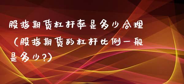 股指期货杠杆率是多少合理（股指期货的杠杆比例一般是多少?）_https://www.xyskdbj.com_期货学院_第1张