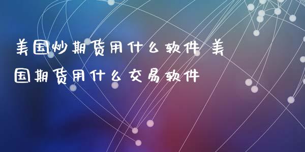 美国炒期货用什么软件 美国期货用什么交易软件_https://www.xyskdbj.com_期货手续费_第1张