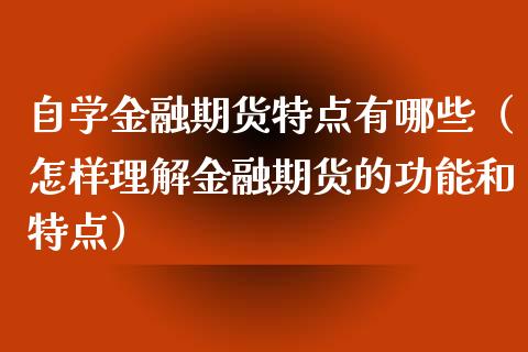 自学金融期货特点有哪些（怎样理解金融期货的功能和特点）_https://www.xyskdbj.com_期货手续费_第1张