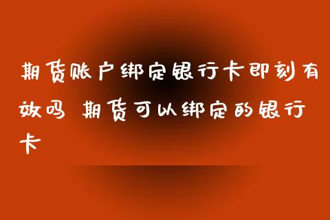 期货账户绑定银行卡即刻有效吗 期货可以绑定的银行卡_https://www.xyskdbj.com_期货学院_第1张