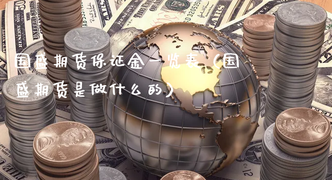 国盛期货保证金一览表（国盛期货是做什么的）_https://www.xyskdbj.com_期货手续费_第1张