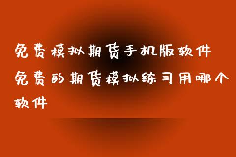 免费模拟期货手机版软件 免费的期货模拟练习用哪个软件_https://www.xyskdbj.com_期货学院_第1张