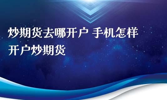 炒期货去哪开户 手机怎样开户炒期货_https://www.xyskdbj.com_原油直播_第1张