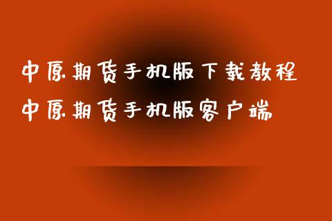 中原期货手机版下载教程 中原期货手机版客户端_https://www.xyskdbj.com_原油行情_第1张