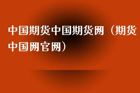 中国期货中国期货网（期货中国网官网）_https://www.xyskdbj.com_期货手续费_第1张