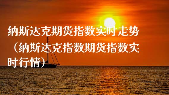 纳斯达克期货指数实时走势（纳斯达克指数期货指数实时行情）_https://www.xyskdbj.com_期货学院_第1张