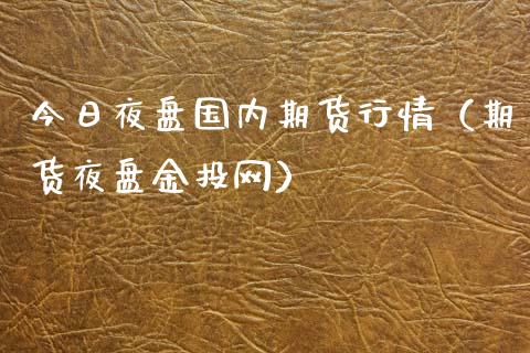 今日夜盘国内期货行情（期货夜盘金投网）_https://www.xyskdbj.com_原油直播_第1张