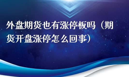 外盘期货也有涨停板吗（期货开盘涨停怎么回事）_https://www.xyskdbj.com_期货学院_第1张