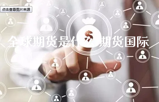 全球期货是什么 期货国际_https://www.xyskdbj.com_期货学院_第1张