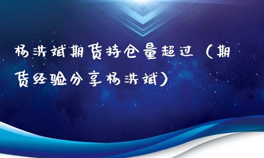 杨洪斌期货持仓量超过（期货经验分享杨洪斌）_https://www.xyskdbj.com_期货行情_第1张