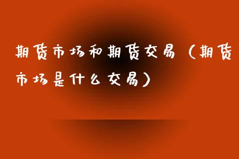 期货市场和期货交易（期货市场是什么交易）_https://www.xyskdbj.com_原油直播_第1张