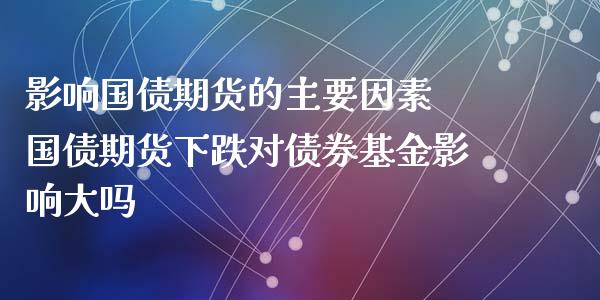 影响国债期货的主要因素 国债期货下跌对债券基金影响大吗_https://www.xyskdbj.com_期货学院_第1张