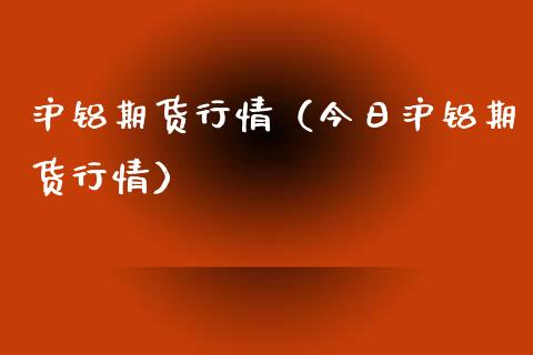 沪铝期货行情（今日沪铝期货行情）_https://www.xyskdbj.com_期货平台_第1张